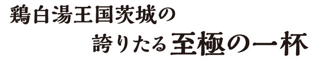 雞白湯王國茨城引以為豪的至極之一